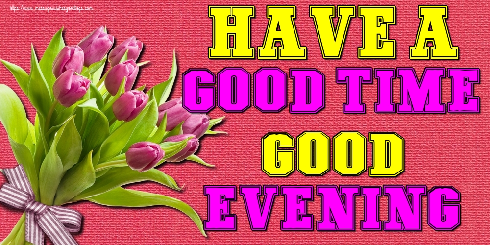 Have a good time, Good evening!